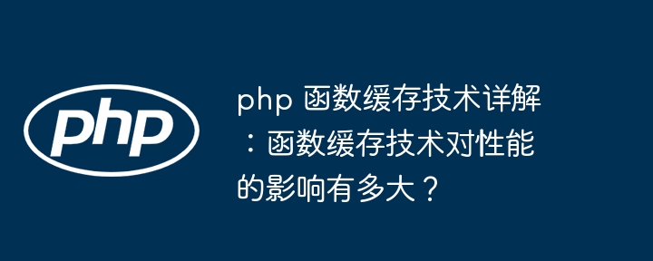 php 函数缓存技术详解：函数缓存技术对性能的影响有多大？