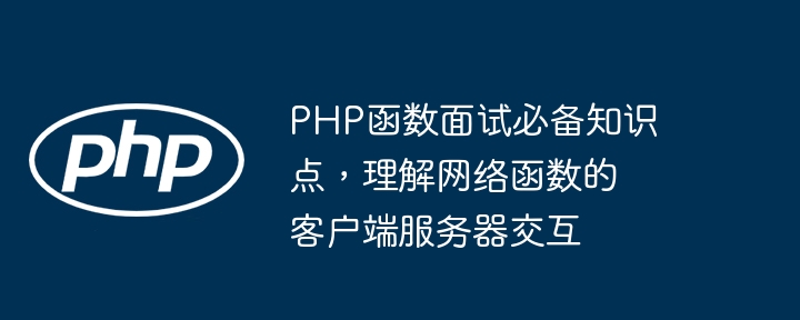 PHP函数面试必备知识点，理解网络函数的客户端服务器交互