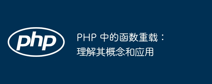 PHP 中的函数重载：理解其概念和应用