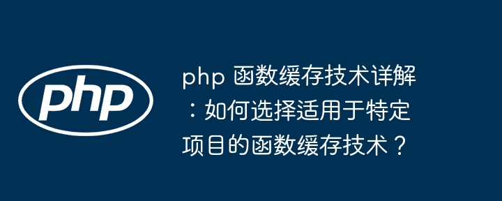 php 函数缓存技术详解：如何选择适用于特定项目的函数缓存技术？