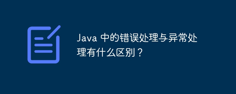 Java 中的错误处理与异常处理有什么区别？