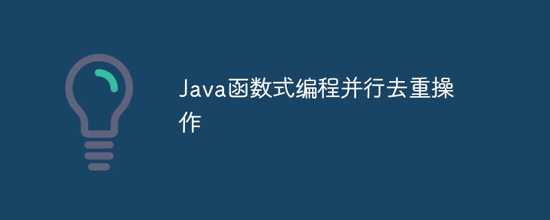 Java函数式编程并行去重操作