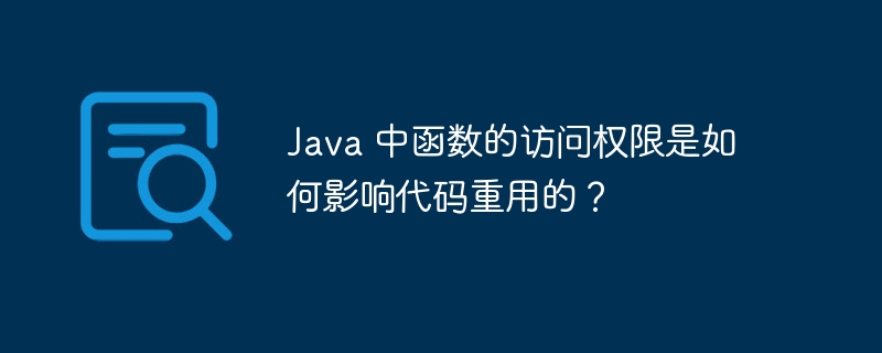 Java 中函数的访问权限是如何影响代码重用的？