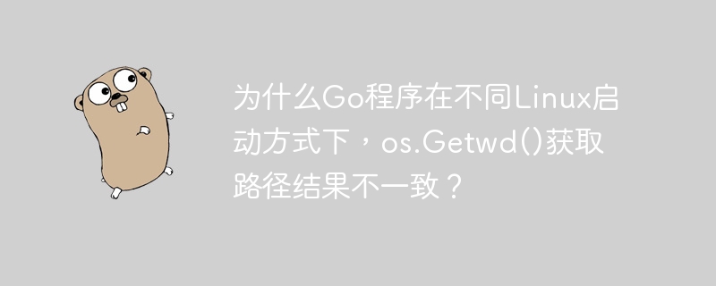 为什么Go程序在不同Linux启动方式下，os.Getwd()获取路径结果不一致？