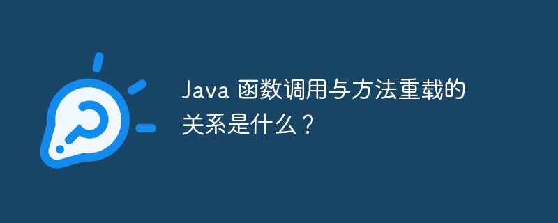 Java 函数调用与方法重载的关系是什么？