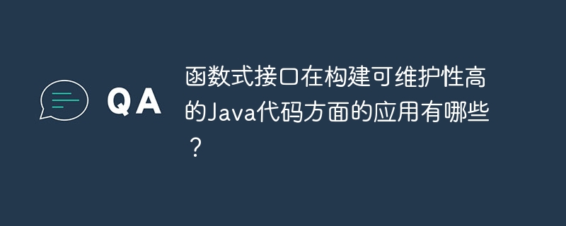 函数式接口在构建可维护性高的Java代码方面的应用有哪些？