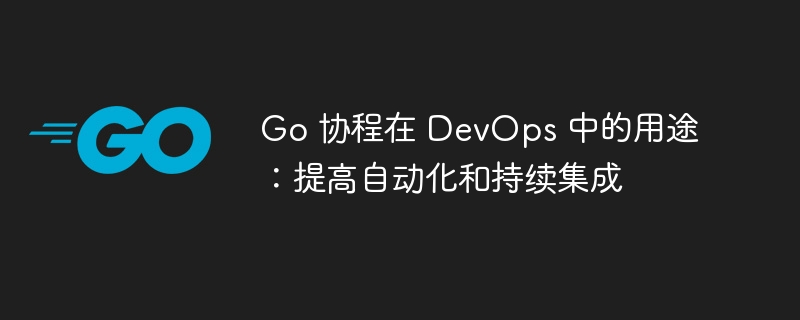 Go 协程在 DevOps 中的用途：提高自动化和持续集成