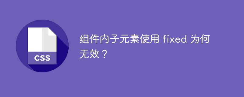 组件内子元素使用 fixed 为何无效？