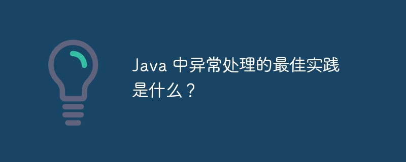 Java 中异常处理的最佳实践是什么？