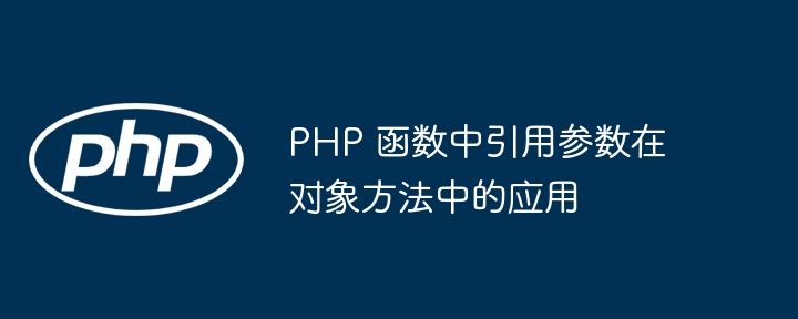 PHP 函数中引用参数在对象方法中的应用