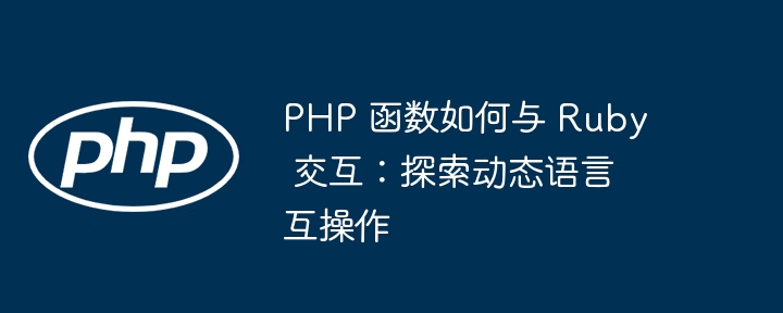 PHP 函数如何与 Ruby 交互：探索动态语言互操作