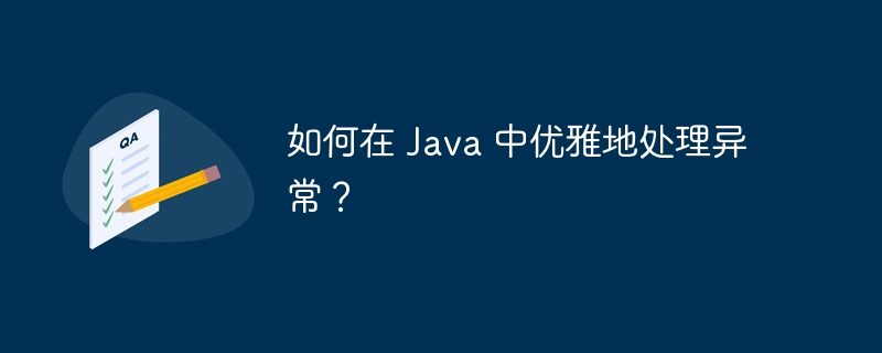 如何在 Java 中优雅地处理异常？