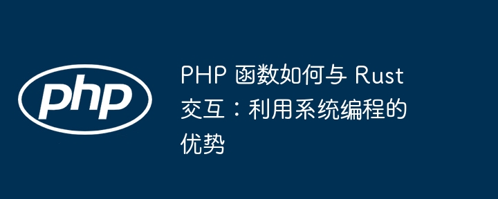 PHP 函数如何与 Rust 交互：利用系统编程的优势