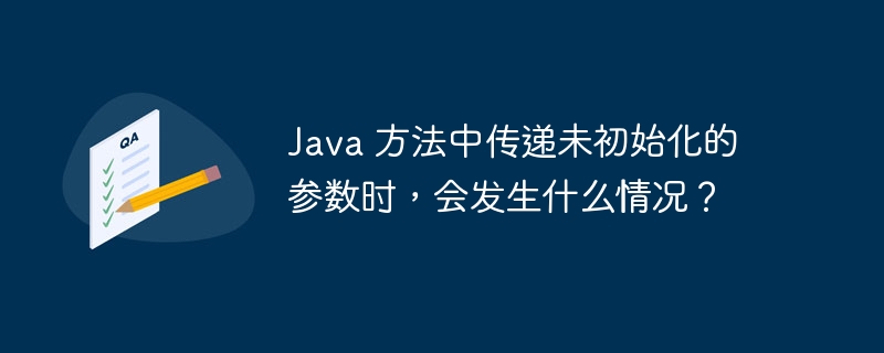 Java 方法中传递未初始化的参数时，会发生什么情况？