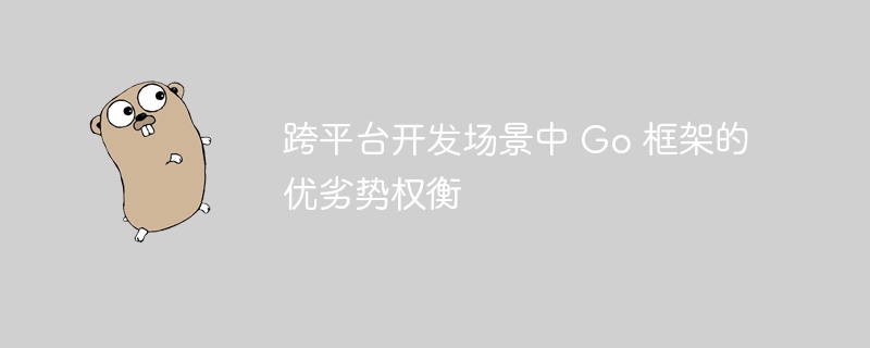 跨平台开发场景中 Go 框架的优劣势权衡