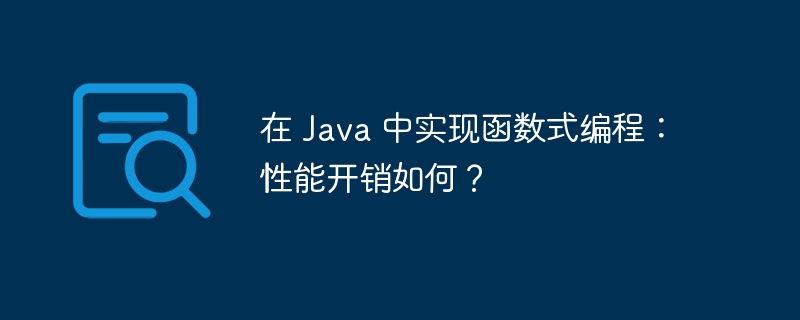 在 Java 中实现函数式编程：性能开销如何？