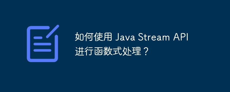 如何使用 Java Stream API 进行函数式处理？