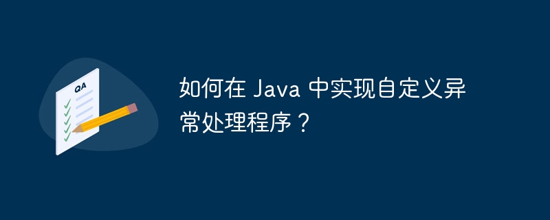 如何在 Java 中实现自定义异常处理程序？