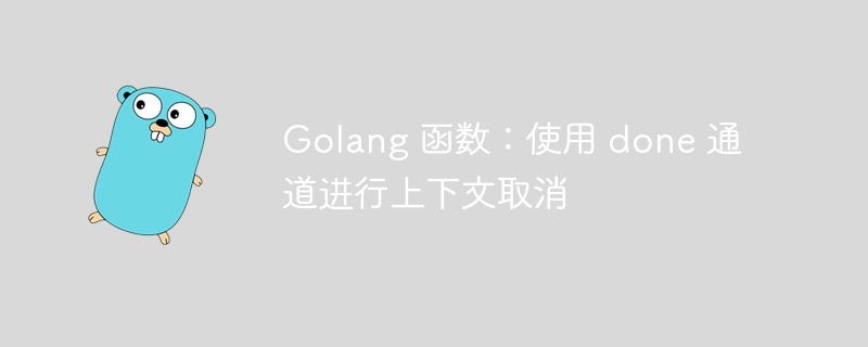 Golang 函数：使用 done 通道进行上下文取消