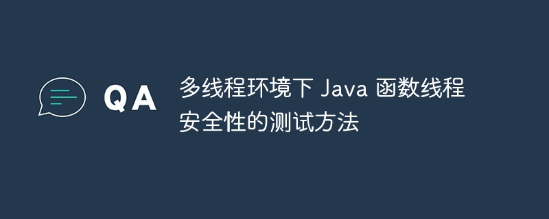 多线程环境下 Java 函数线程安全性的测试方法