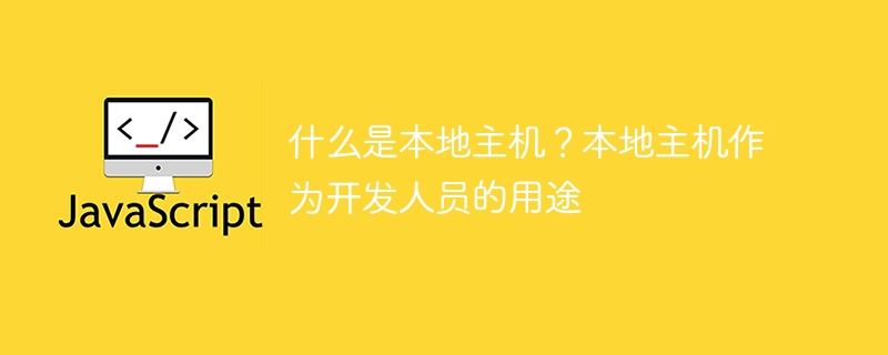 什么是本地主机？本地主机作为开发人员的用途