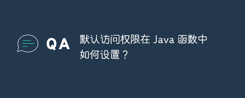 默认访问权限在 Java 函数中如何设置？