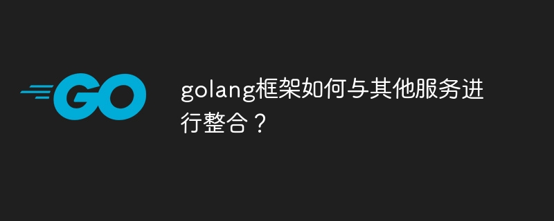 golang框架如何与其他服务进行整合？