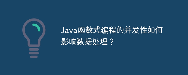 Java函数式编程的并发性如何影响数据处理？