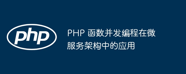 PHP 函数并发编程在微服务架构中的应用