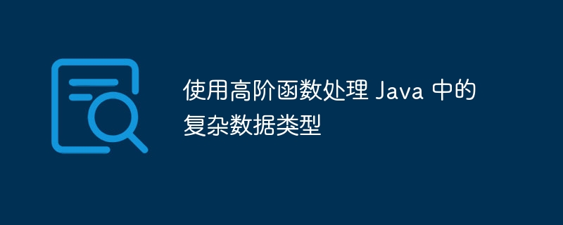 使用高阶函数处理 Java 中的复杂数据类型