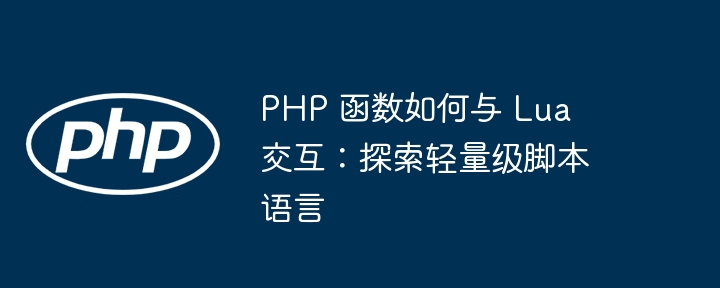 PHP 函数如何与 Lua 交互：探索轻量级脚本语言