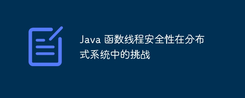 Java 函数线程安全性在分布式系统中的挑战