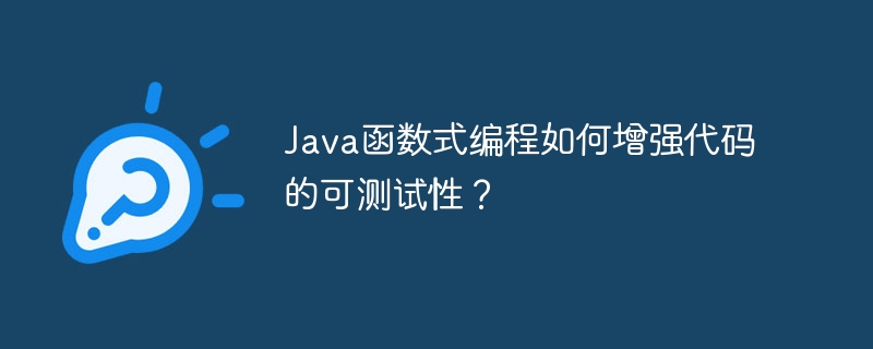 Java函数式编程如何增强代码的可测试性？