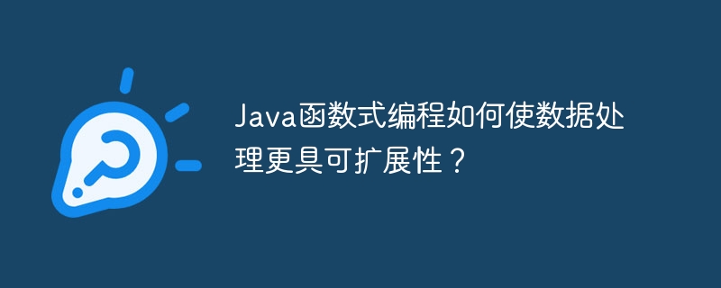 Java函数式编程如何使数据处理更具可扩展性？