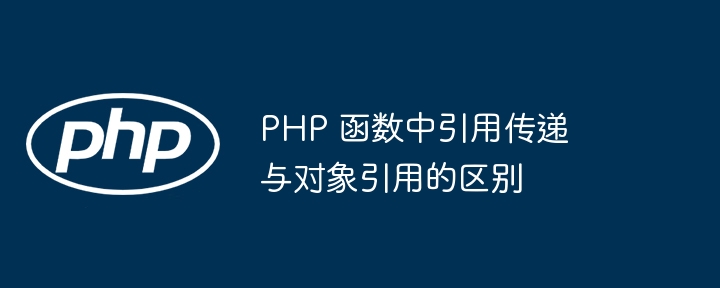 PHP 函数中引用传递与对象引用的区别