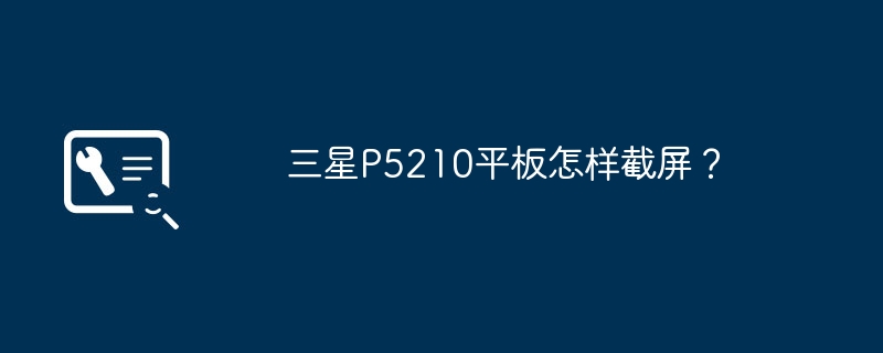 三星P5210平板怎样截屏？