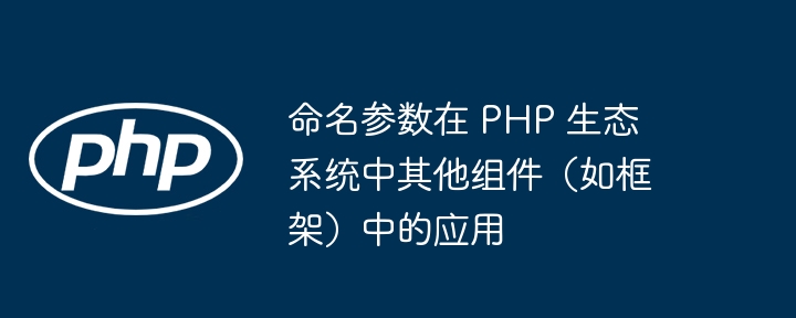 命名参数在 PHP 生态系统中其他组件（如框架）中的应用