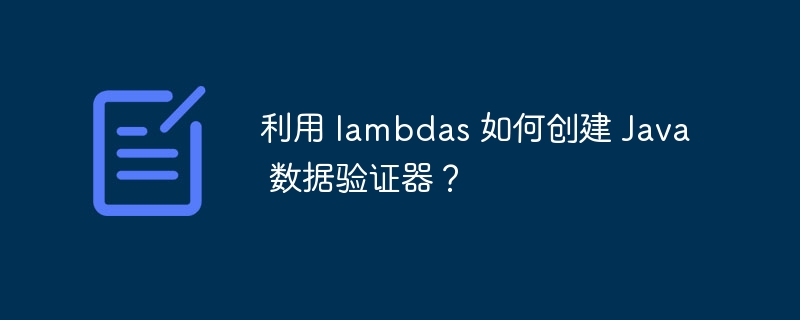 利用 lambdas 如何创建 Java 数据验证器？