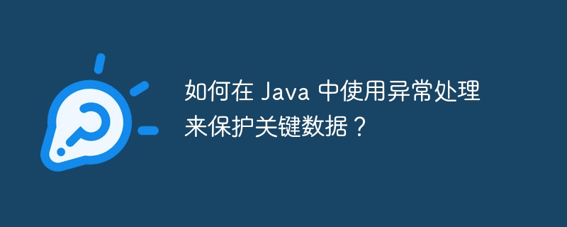 如何在 Java 中使用异常处理来保护关键数据？