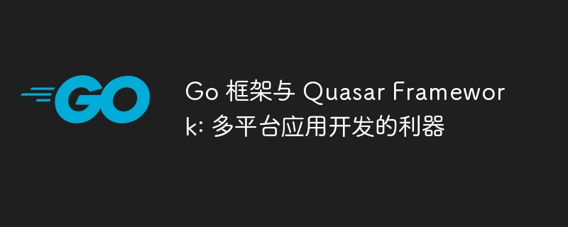 Go 框架与 Quasar Framework: 多平台应用开发的利器