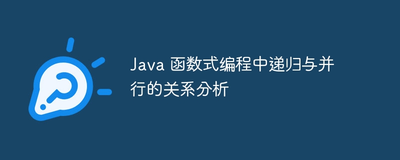 Java 函数式编程中递归与并行的关系分析