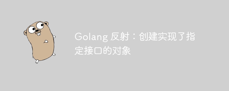 Golang 反射：创建实现了指定接口的对象