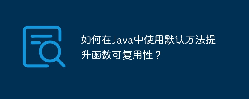 如何在Java中使用默认方法提升函数可复用性？