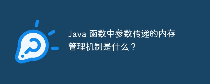 Java 函数中参数传递的内存管理机制是什么？