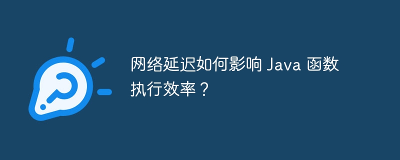 网络延迟如何影响 Java 函数执行效率？