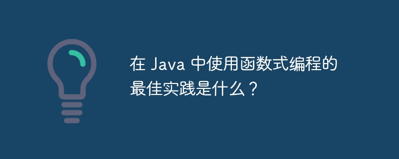 在 Java 中使用函数式编程的最佳实践是什么？