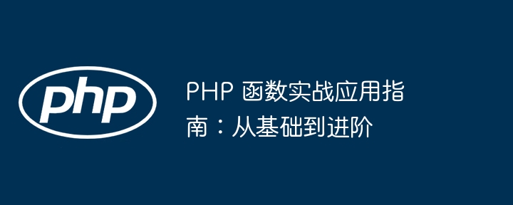 PHP 函数实战应用指南：从基础到进阶