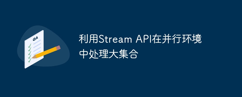 利用Stream API在并行环境中处理大集合