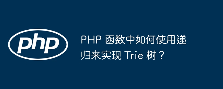 PHP 函数中如何使用递归来实现 Trie 树？