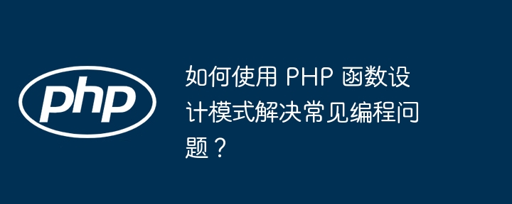 如何使用 PHP 函数设计模式解决常见编程问题？